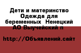 Дети и материнство Одежда для беременных. Ненецкий АО,Выучейский п.